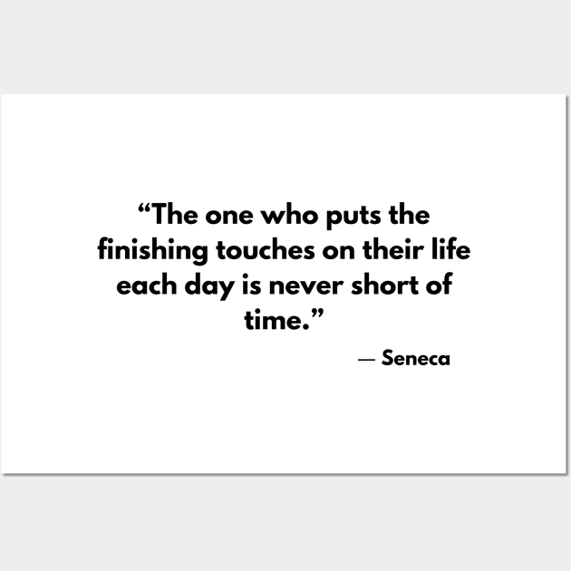 “The one who puts the finishing touches on their life each day is never short of time.” Seneca Wall Art by ReflectionEternal